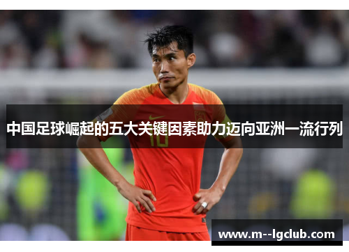 中国足球崛起的五大关键因素助力迈向亚洲一流行列 中国足球崛起的五大关键因素助力迈向亚洲一流行列