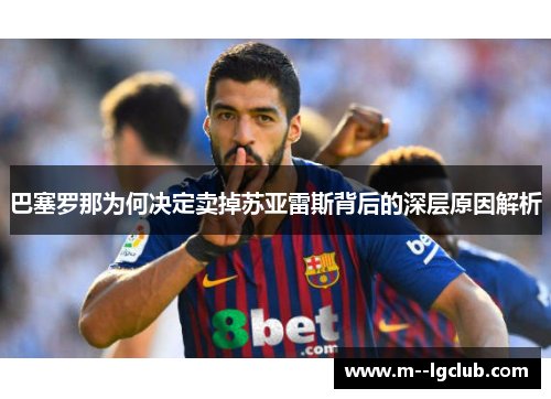 巴塞罗那为何决定卖掉苏亚雷斯背后的深层原因解析