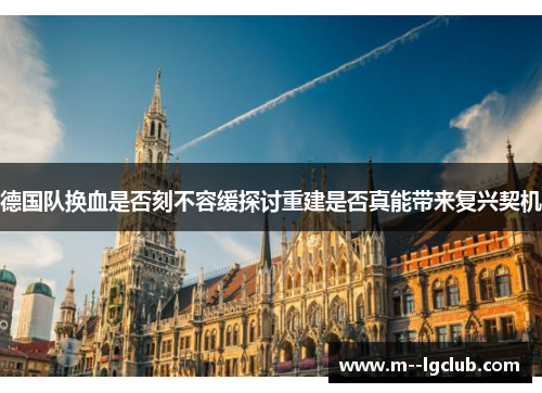 德国队换血是否刻不容缓探讨重建是否真能带来复兴契机 德国队换血是否刻不容缓探讨重建是否真能带来复兴契机