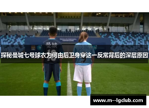 探秘曼城七号球衣为何由后卫身穿这一反常背后的深层原因 探秘曼城七号球衣为何由后卫身穿这一反常背后的深层原因