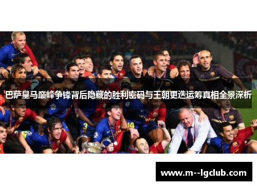 巴萨皇马巅峰争锋背后隐藏的胜利密码与王朝更迭运筹真相全景深析