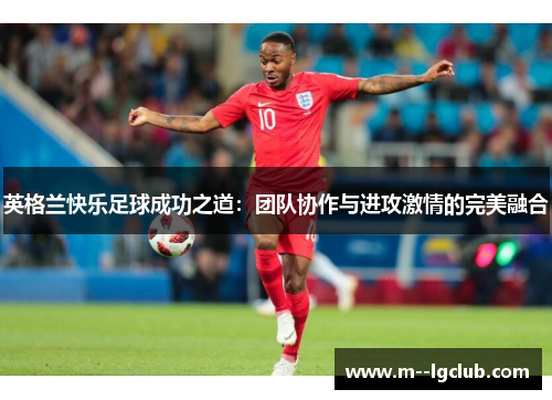 英格兰快乐足球成功之道：团队协作与进攻激情的完美融合
