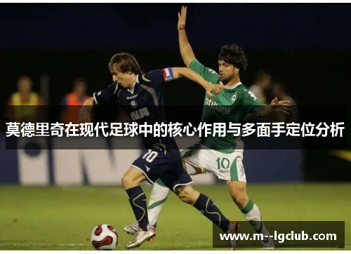 莫德里奇在现代足球中的核心作用与多面手定位分析