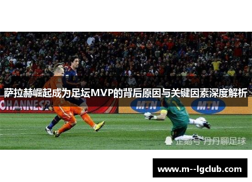 萨拉赫崛起成为足坛MVP的背后原因与关键因素深度解析