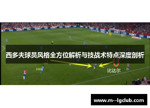 西多夫球员风格全方位解析与技战术特点深度剖析
