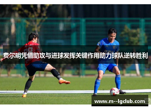 费尔明凭借助攻与进球发挥关键作用助力球队逆转胜利 费尔明凭借助攻与进球发挥关键作用助力球队逆转胜利
