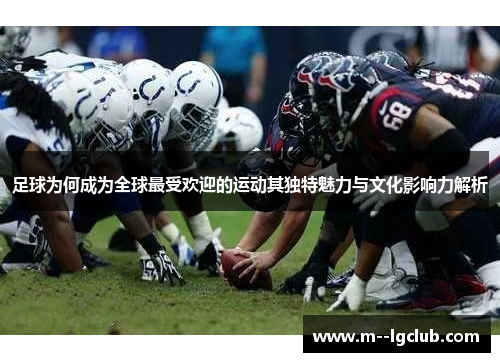 足球为何成为全球最受欢迎的运动其独特魅力与文化影响力解析 足球为何成为全球最受欢迎的运动其独特魅力与文化影响力解析