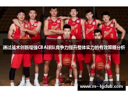 通过战术创新增强CBA球队竞争力提升整体实力的有效策略分析 通过战术创新增强CBA球队竞争力提升整体实力的有效策略分析