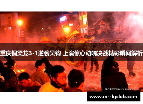 重庆铜梁龙3-1逆袭吴钩 上演惊心动魄决战精彩瞬间解析 重庆铜梁龙3-1逆袭吴钩 上演惊心动魄决战精彩瞬间解析