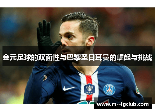 金元足球的双面性与巴黎圣日耳曼的崛起与挑战 金元足球的双面性与巴黎圣日耳曼的崛起与挑战