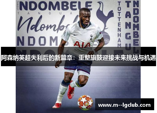 阿森纳英超失利后的新篇章:重整旗鼓迎接未来挑战与机遇 阿森纳英超失利后的新篇章:重整旗鼓迎接未来挑战与机遇