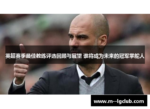英超赛季最佳教练评选回顾与展望 谁将成为未来的冠军掌舵人 英超赛季最佳教练评选回顾与展望 谁将成为未来的冠军掌舵人