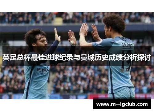 英足总杯最佳进球纪录与曼城历史成绩分析探讨