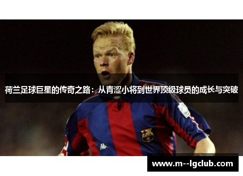 荷兰足球巨星的传奇之路:从青涩小将到世界顶级球员的成长与突破 荷兰足球巨星的传奇之路:从青涩小将到世界顶级球员的成长与突破
