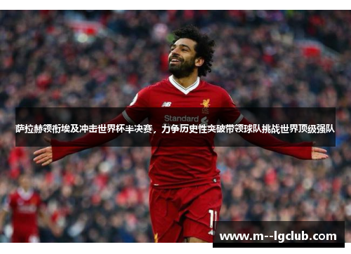 萨拉赫领衔埃及冲击世界杯半决赛,力争历史性突破带领球队挑战世界顶级强队 萨拉赫领衔埃及冲击世界杯半决赛,力争历史性突破带领球队挑战世界顶级强队