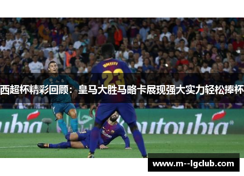 西超杯精彩回顾：皇马大胜马略卡展现强大实力轻松捧杯