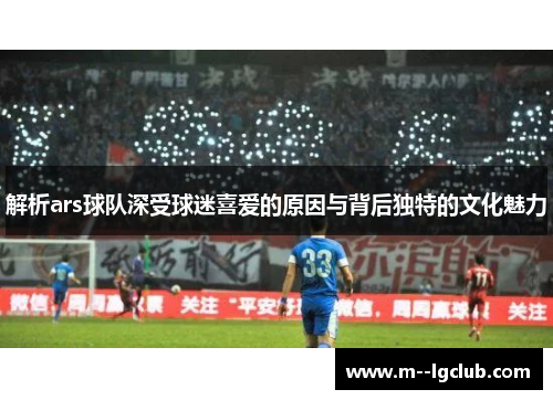 解析ars球队深受球迷喜爱的原因与背后独特的文化魅力 解析ars球队深受球迷喜爱的原因与背后独特的文化魅力