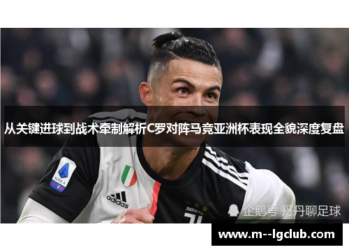 从关键进球到战术牵制解析C罗对阵马竞亚洲杯表现全貌深度复盘 从关键进球到战术牵制解析C罗对阵马竞亚洲杯表现全貌深度复盘
