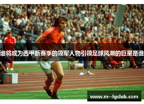 谁将成为西甲新赛季的领军人物引领足球风潮的巨星是谁 谁将成为西甲新赛季的领军人物引领足球风潮的巨星是谁