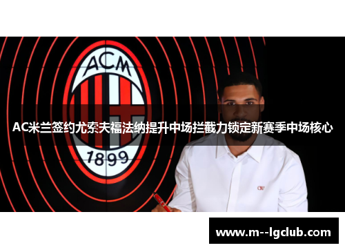 AC米兰签约尤索夫福法纳提升中场拦截力锁定新赛季中场核心
