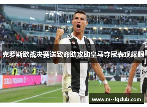 克罗斯欧战决赛送致命助攻助皇马夺冠表现耀眼 克罗斯欧战决赛送致命助攻助皇马夺冠表现耀眼