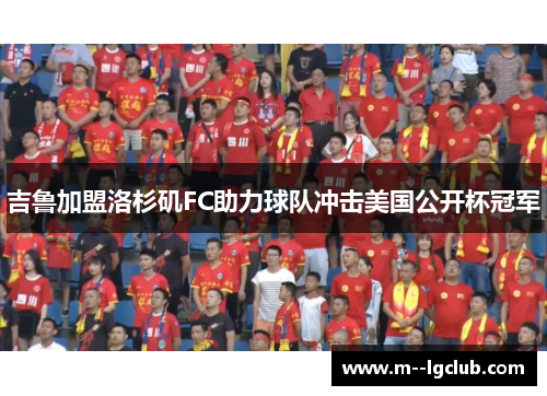 吉鲁加盟洛杉矶FC助力球队冲击美国公开杯冠军