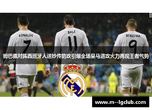 姆巴佩对阵西班牙人送妙传助攻引爆全场皇马进攻火力再现王者气势