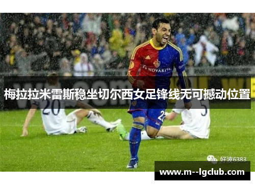 梅拉拉米雷斯稳坐切尔西女足锋线无可撼动位置