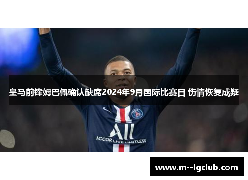 皇马前锋姆巴佩确认缺席2024年9月国际比赛日 伤情恢复成疑