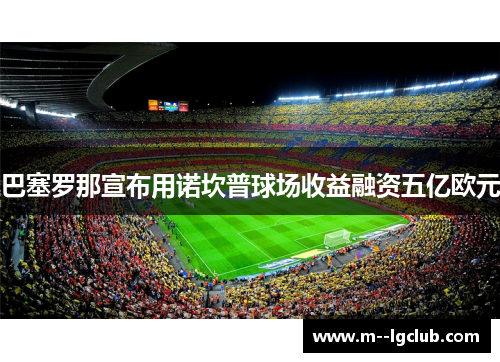 巴塞罗那宣布用诺坎普球场收益融资五亿欧元