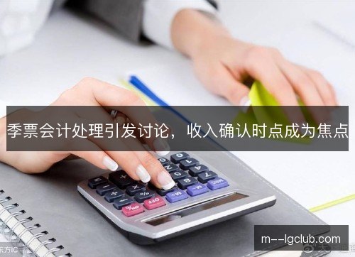 季票会计处理引发讨论，收入确认时点成为焦点